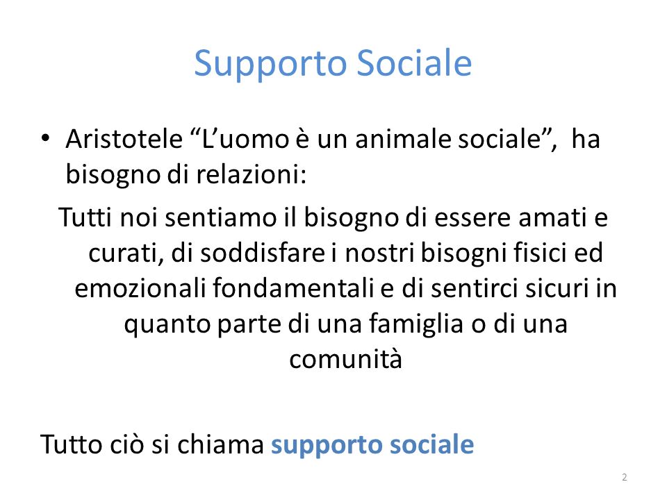 Supporto Sociale Aristotele L’uomo è un animale sociale , ha bisogno di relazioni: