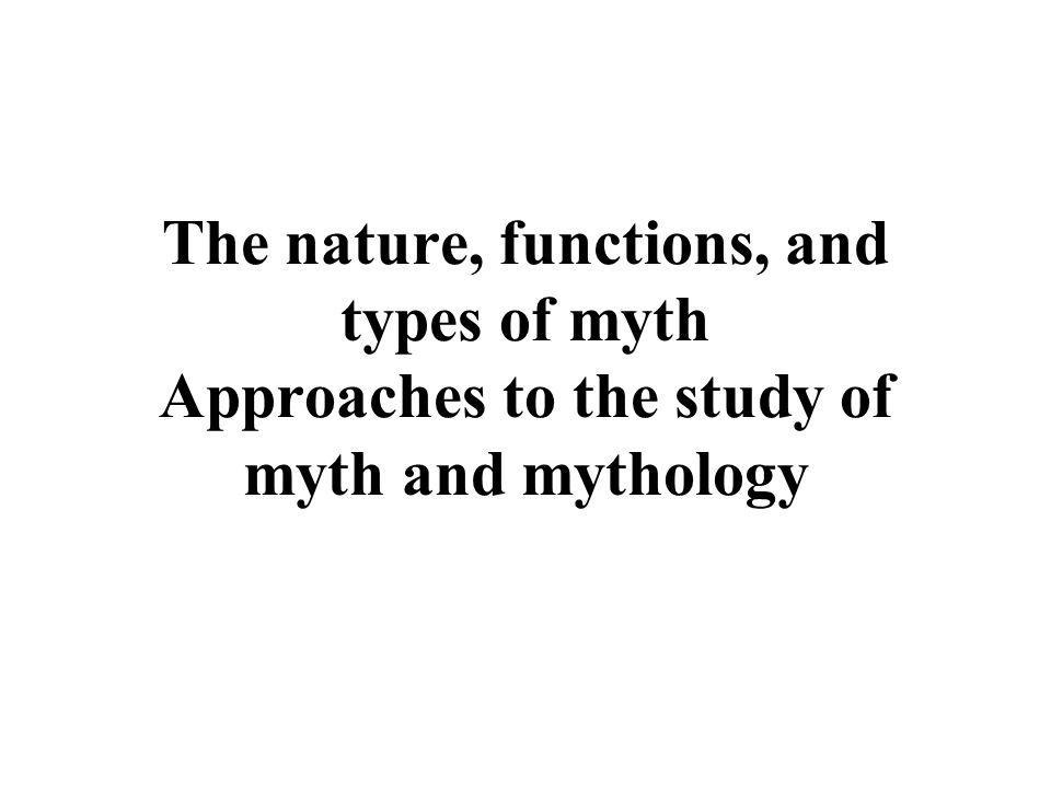 The nature, functions, and types of myth Approaches to the study of myth and mythology