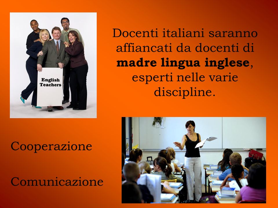 Docenti italiani saranno affiancati da docenti di madre lingua inglese, esperti nelle varie discipline.