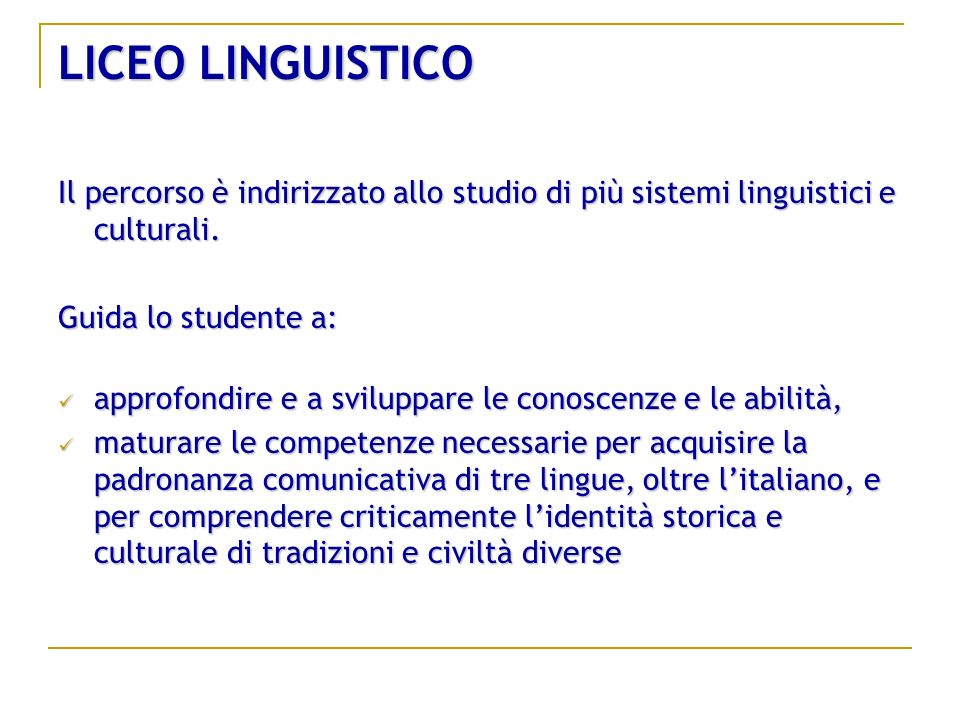 LICEO LINGUISTICO Il percorso è indirizzato allo studio di più sistemi linguistici e culturali. Guida lo studente a: