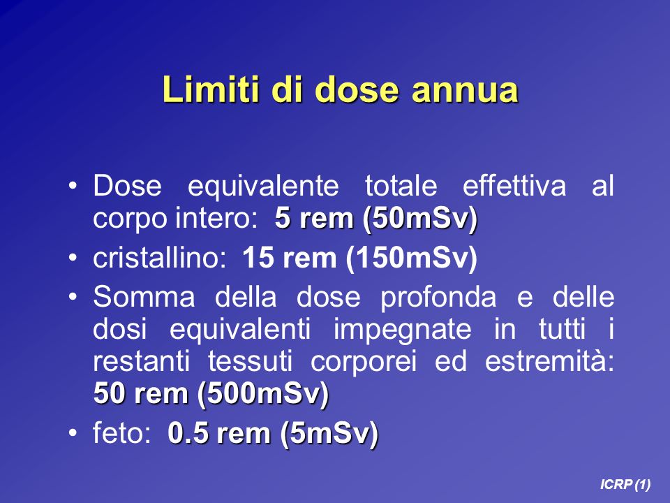 Limiti di dose annua Dose equivalente totale effettiva al corpo intero: 5 rem (50mSv) cristallino: 15 rem (150mSv)