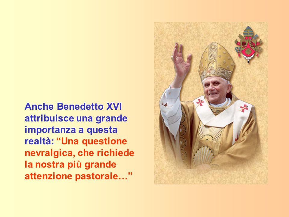 Anche Benedetto XVI attribuisce una grande importanza a questa realtà: Una questione nevralgica, che richiede la nostra più grande attenzione pastorale…