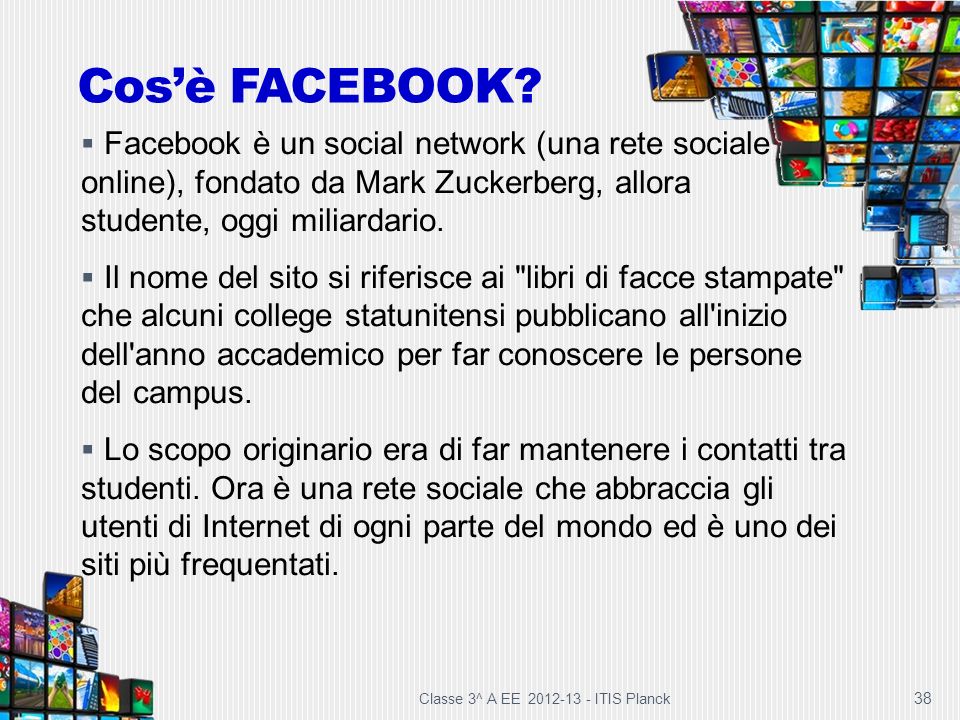 Cos’è FACEBOOK Facebook è un social network (una rete sociale online), fondato da Mark Zuckerberg, allora studente, oggi miliardario.