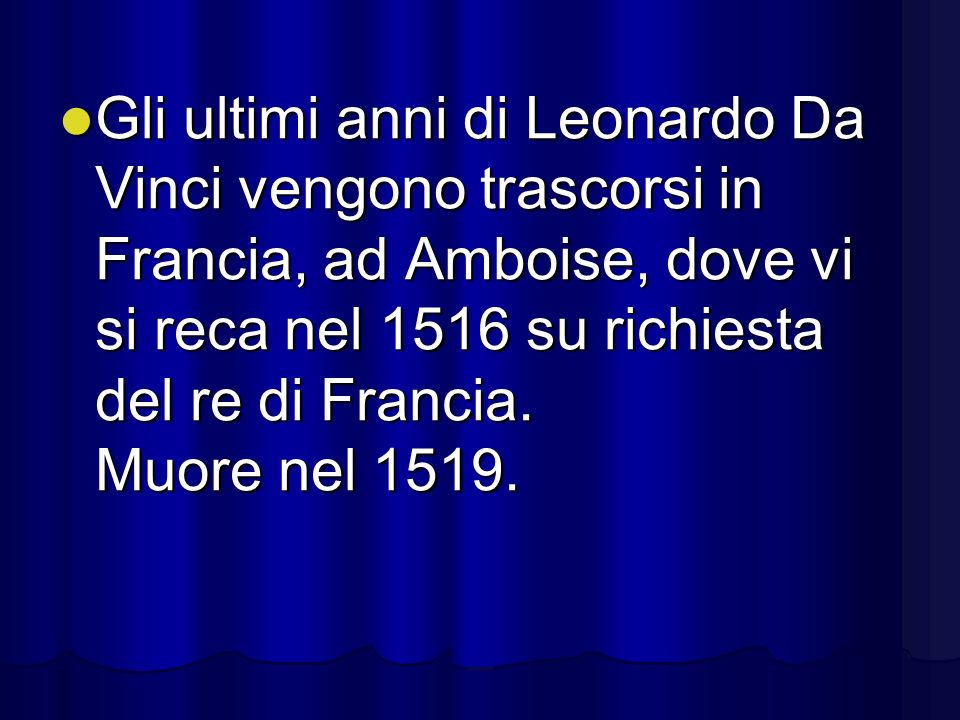Gli ultimi anni di Leonardo Da Vinci vengono trascorsi in Francia, ad Amboise, dove vi si reca nel 1516 su richiesta del re di Francia.