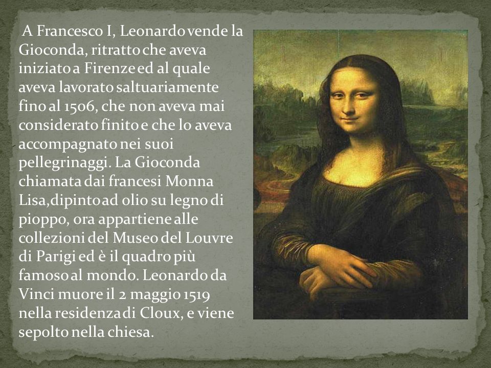 A Francesco I, Leonardo vende la Gioconda, ritratto che aveva iniziato a Firenze ed al quale aveva lavorato saltuariamente fino al 1506, che non aveva mai considerato finito e che lo aveva accompagnato nei suoi pellegrinaggi.