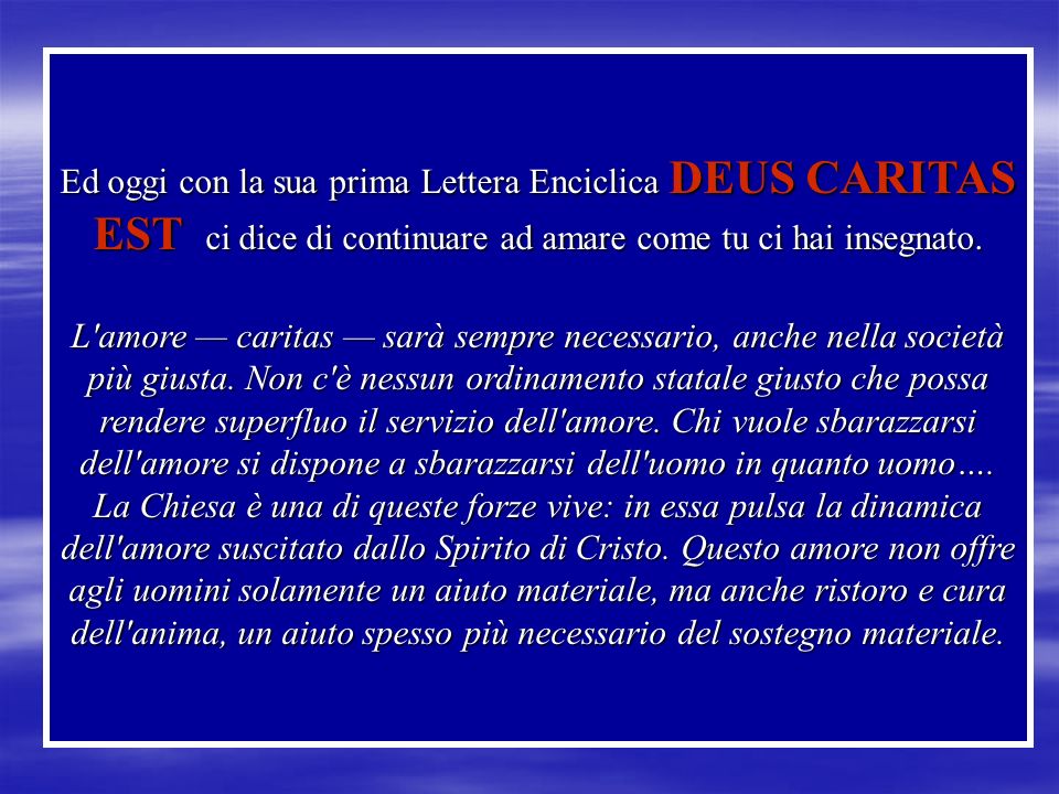 Ed oggi con la sua prima Lettera Enciclica DEUS CARITAS EST ci dice di continuare ad amare come tu ci hai insegnato.