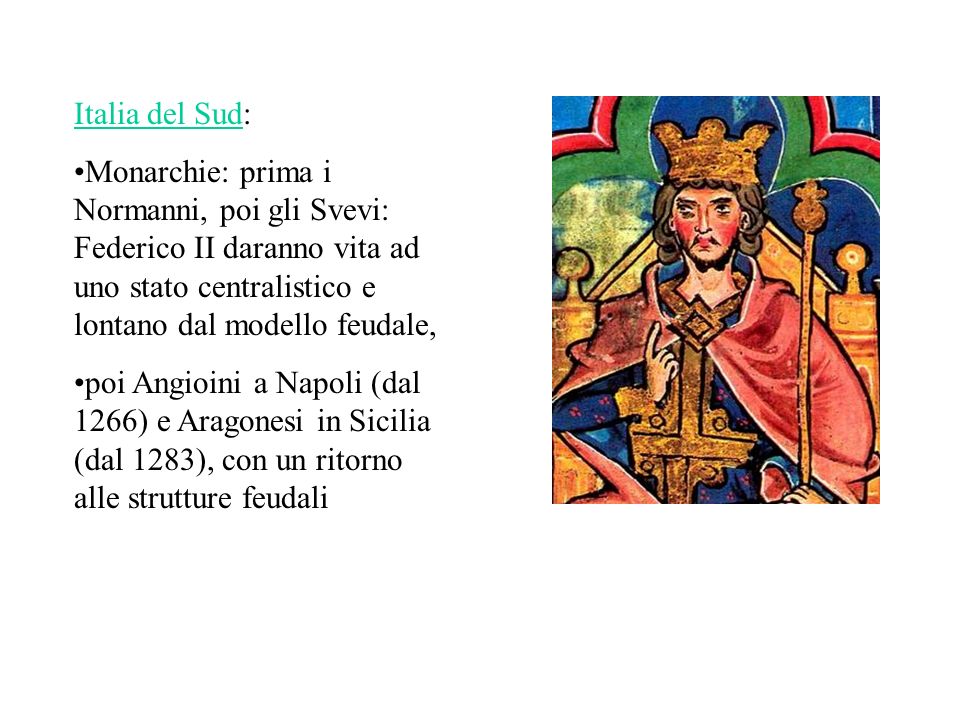 Italia del Sud: Monarchie: prima i Normanni, poi gli Svevi: Federico II daranno vita ad uno stato centralistico e lontano dal modello feudale,