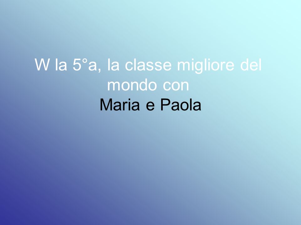 W la 5°a, la classe migliore del mondo con Maria e Paola