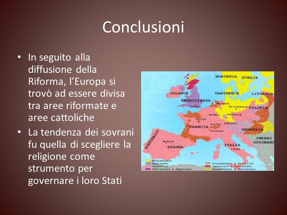 Conclusioni In seguito alla diffusione della Riforma, l’Europa si trovò ad essere divisa tra aree riformate e aree cattoliche.
