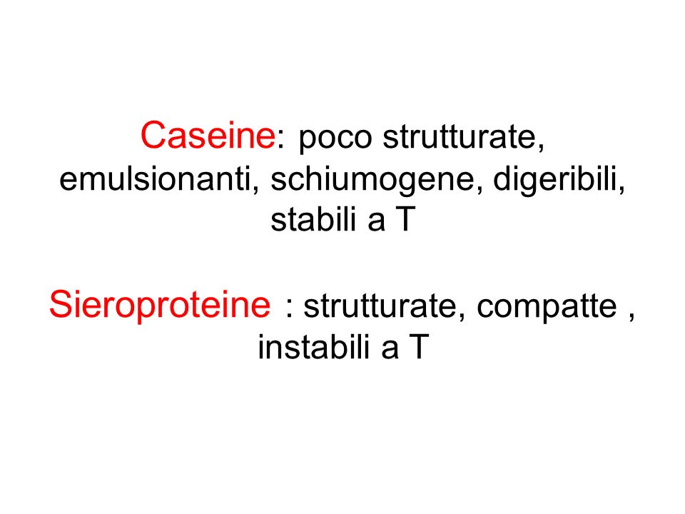 Caseine: poco strutturate, emulsionanti, schiumogene, digeribili, stabili a T Sieroproteine : strutturate, compatte , instabili a T