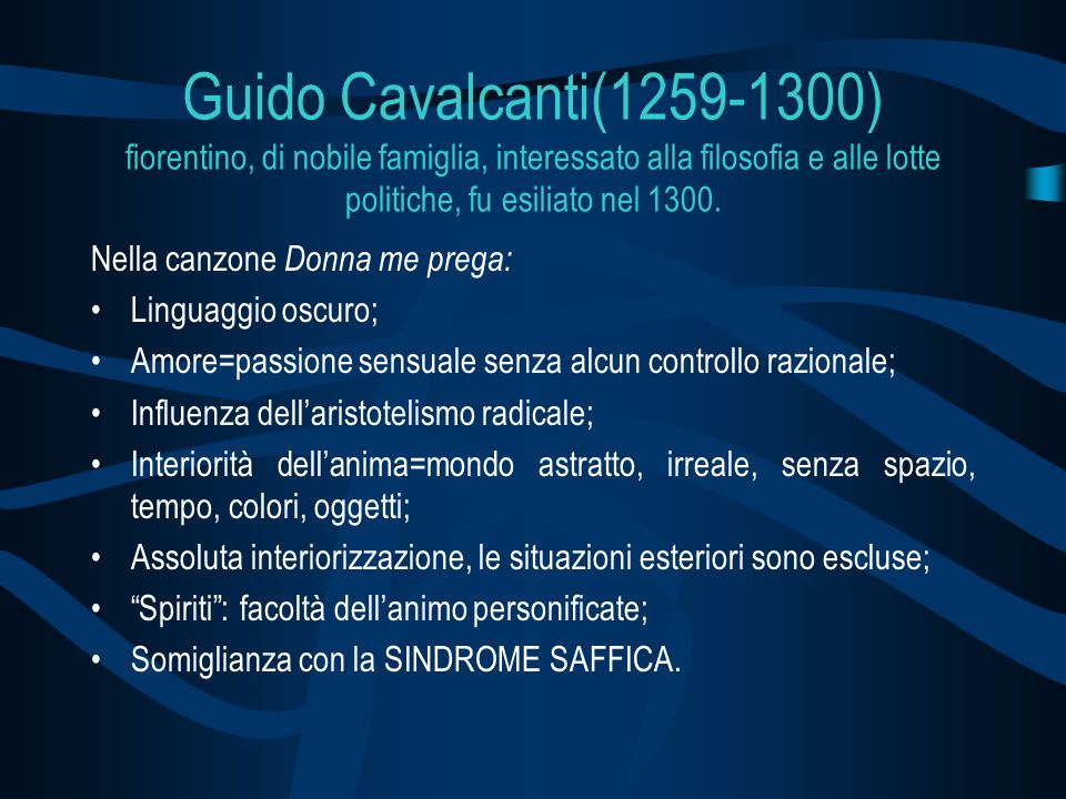 Guido Cavalcanti( ) fiorentino, di nobile famiglia, interessato alla filosofia e alle lotte politiche, fu esiliato nel 1300.