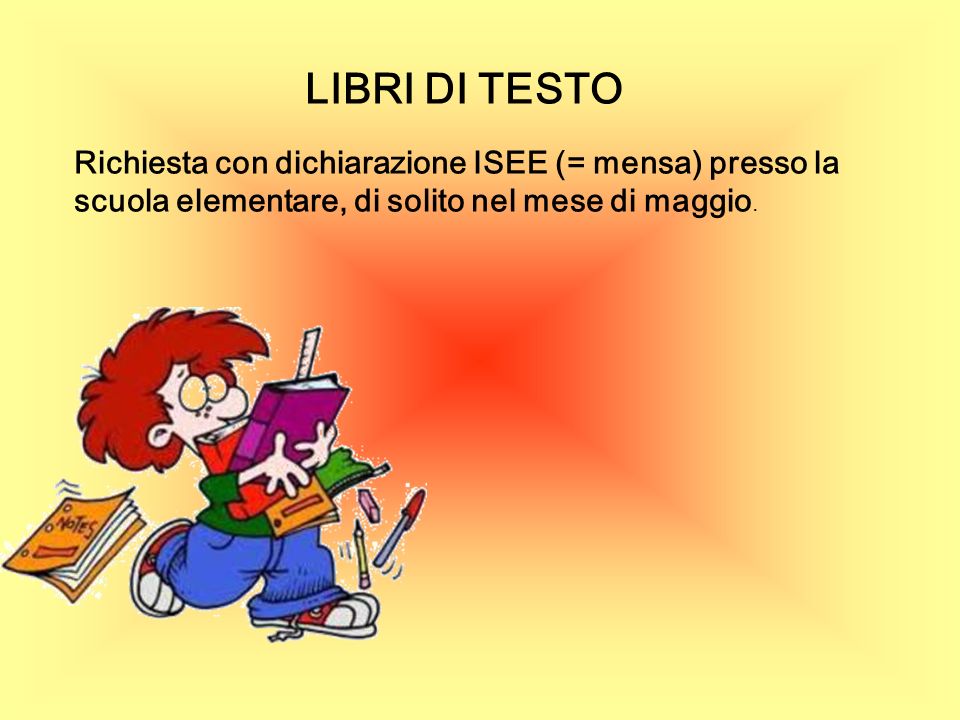 LIBRI DI TESTO Richiesta con dichiarazione ISEE (= mensa) presso la scuola elementare, di solito nel mese di maggio.