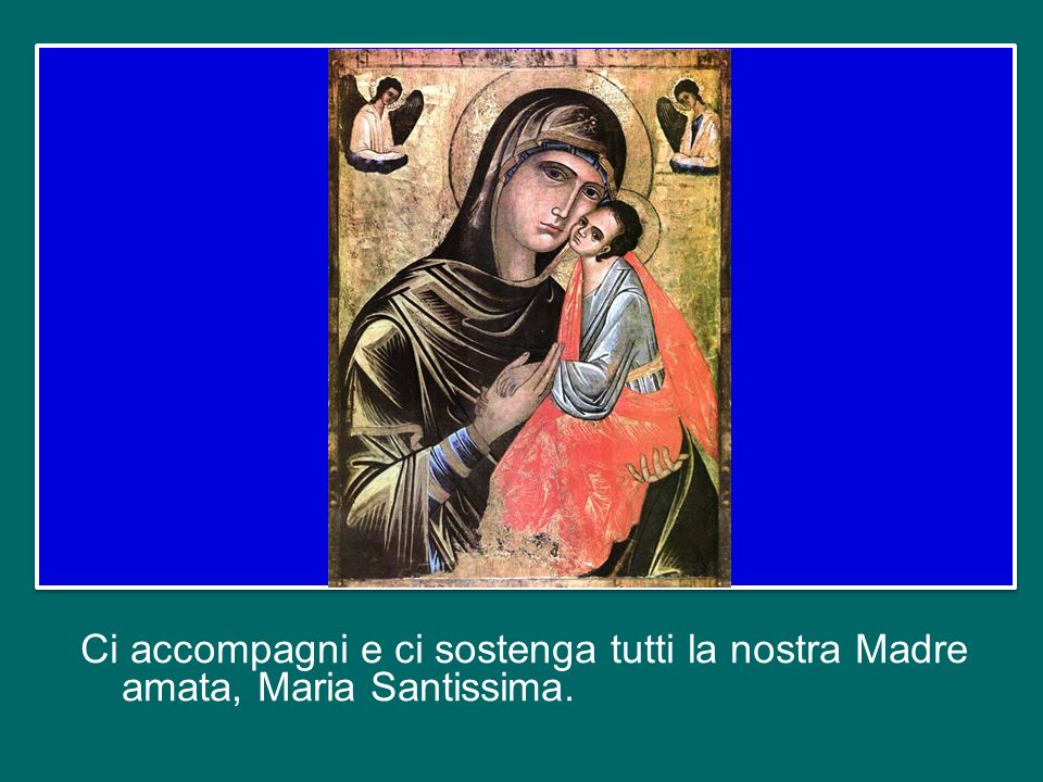 Ci accompagni e ci sostenga tutti la nostra Madre amata, Maria Santissima.