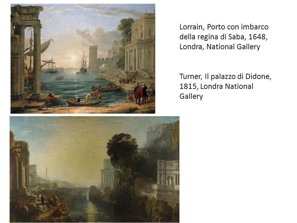 Lorrain, Porto con imbarco della regina di Saba, 1648, Londra, National Gallery Turner, Il palazzo di Didone, 1815, Londra National Gallery