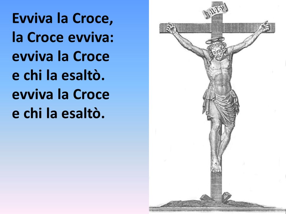 Evviva la Croce, la Croce evviva: evviva la Croce e chi la esaltò. evviva la Croce
