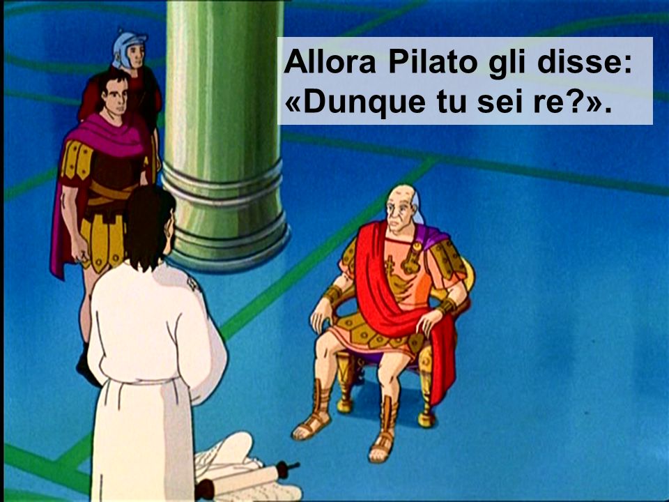 Allora Pilato gli disse:
