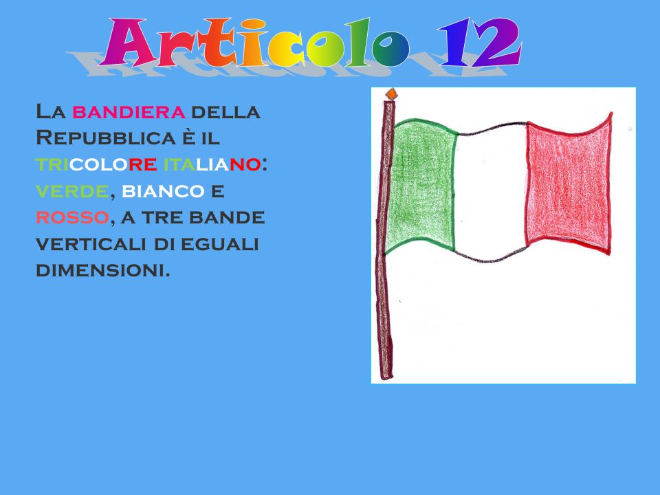 Articolo 12 La bandiera della Repubblica è il tricolore italiano: verde, bianco e rosso, a tre bande verticali di eguali dimensioni.