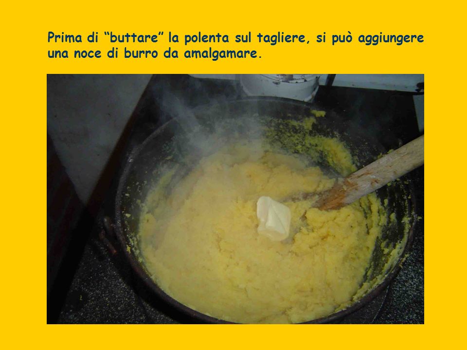 Prima di buttare la polenta sul tagliere, si può aggiungere una noce di burro da amalgamare.