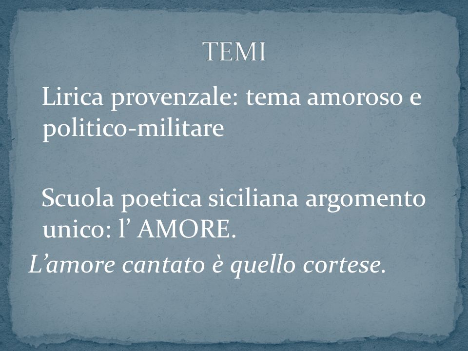 TEMI Lirica provenzale: tema amoroso e politico-militare Scuola poetica siciliana argomento unico: l’ AMORE.