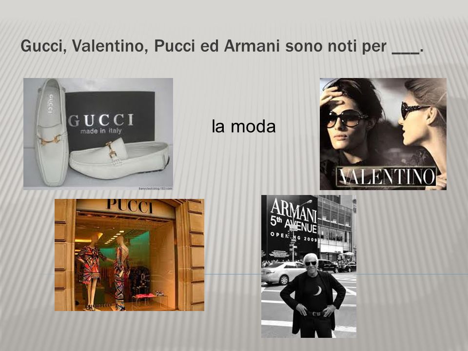Gucci, Valentino, Pucci ed Armani sono noti per ___.