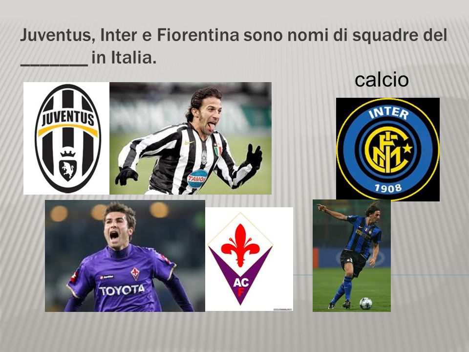Juventus, Inter e Fiorentina sono nomi di squadre del _______ in Italia.