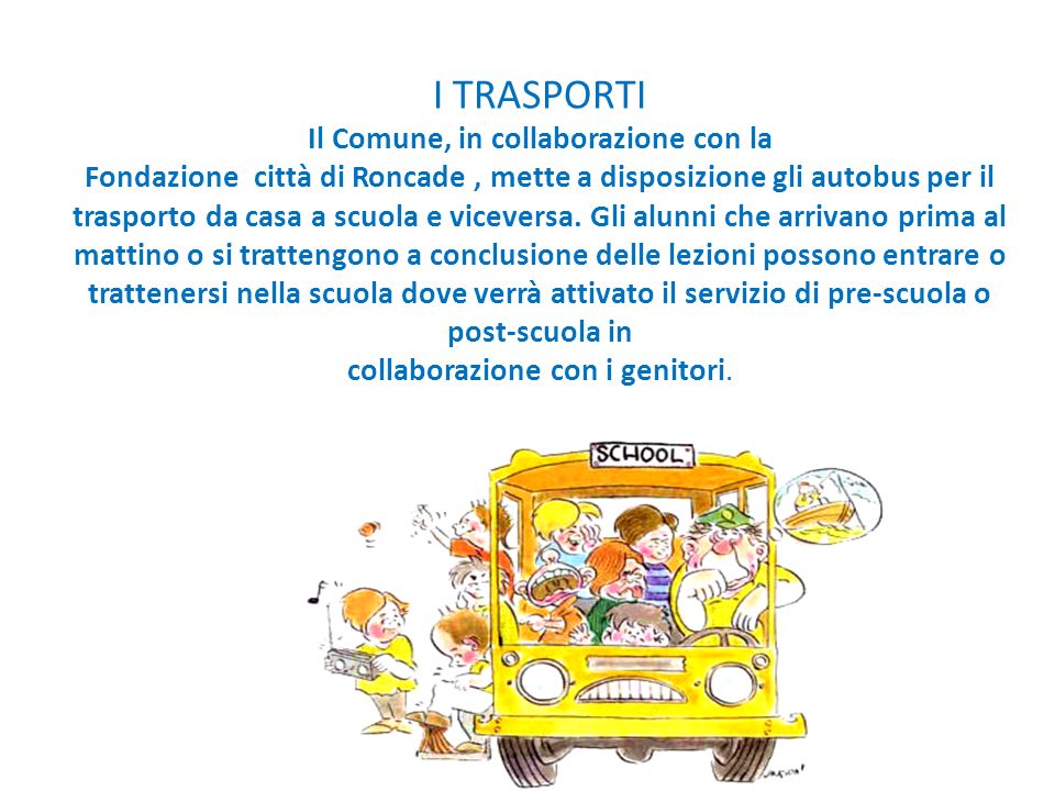 I TRASPORTI Il Comune, in collaborazione con la Fondazione città di Roncade , mette a disposizione gli autobus per il trasporto da casa a scuola e viceversa.