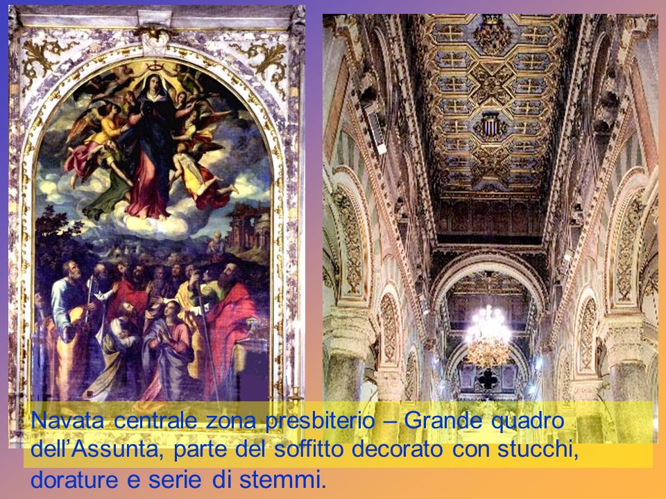 Navata centrale zona presbiterio – Grande quadro dell’Assunta, parte del soffitto decorato con stucchi, dorature e serie di stemmi.