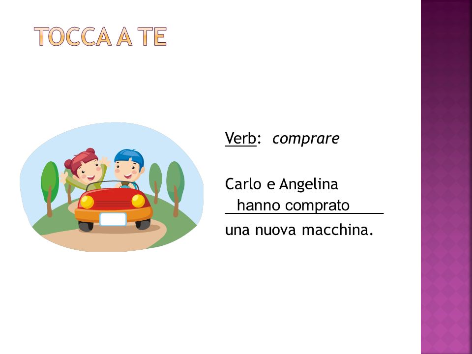 Tocca a te Verb: comprare Carlo e Angelina ___________________ una nuova macchina. hanno comprato