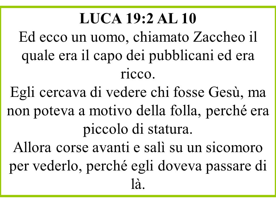 LUCA 19:2 AL 10 Ed ecco un uomo, chiamato Zaccheo il quale era il capo dei pubblicani ed era ricco.