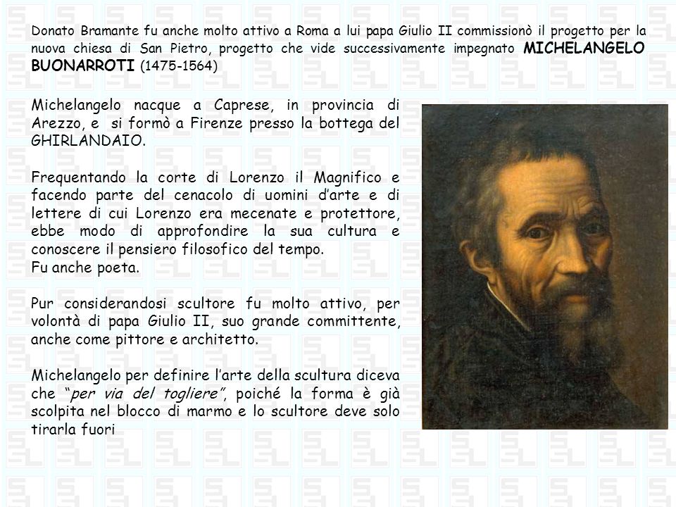 Donato Bramante fu anche molto attivo a Roma a lui papa Giulio II commissionò il progetto per la nuova chiesa di San Pietro, progetto che vide successivamente impegnato MICHELANGELO BUONARROTI ( )