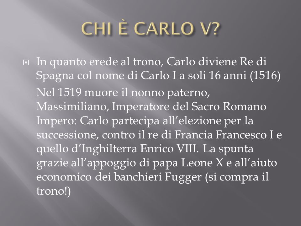 CHI È CARLO V In quanto erede al trono, Carlo diviene Re di Spagna col nome di Carlo I a soli 16 anni (1516)