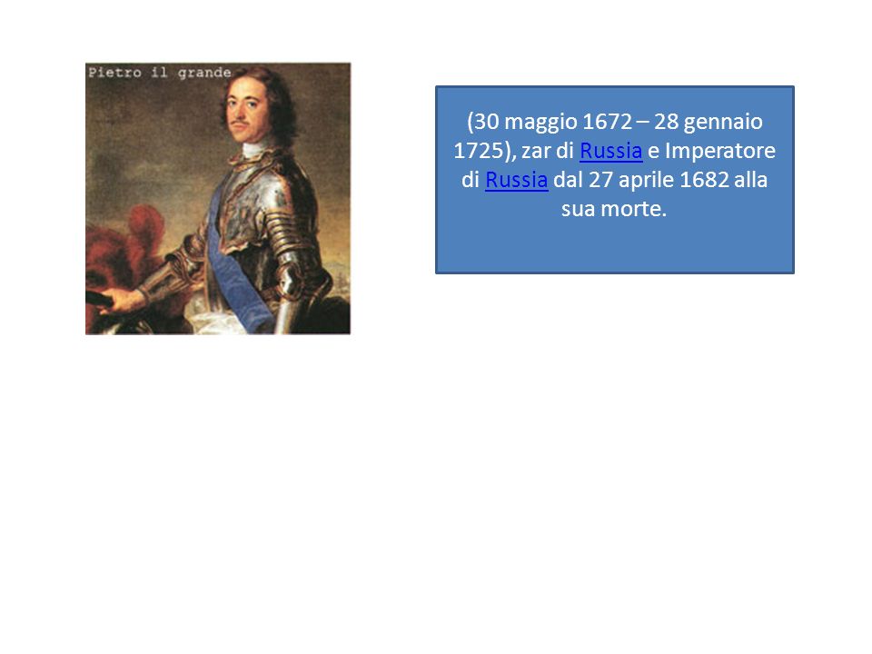 (30 maggio 1672 – 28 gennaio 1725), zar di Russia e Imperatore di Russia dal 27 aprile 1682 alla sua morte.