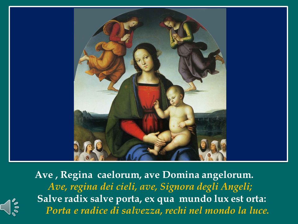 Ave , Regina caelorum, ave Domina angelorum.