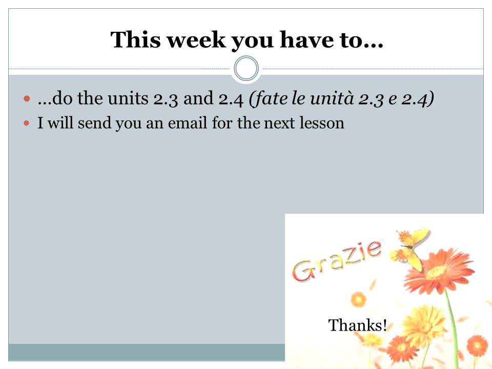 This week you have to… …do the units 2.3 and 2.4 (fate le unità 2.3 e 2.4) I will send you an  for the next lesson.