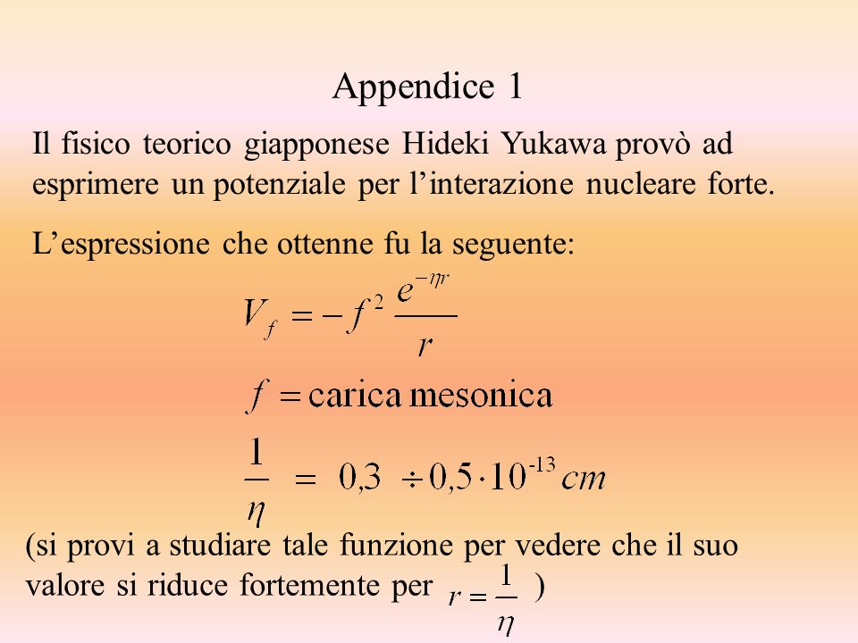 Appendice 1 Il fisico teorico giapponese Hideki Yukawa provò ad esprimere un potenziale per l’interazione nucleare forte.