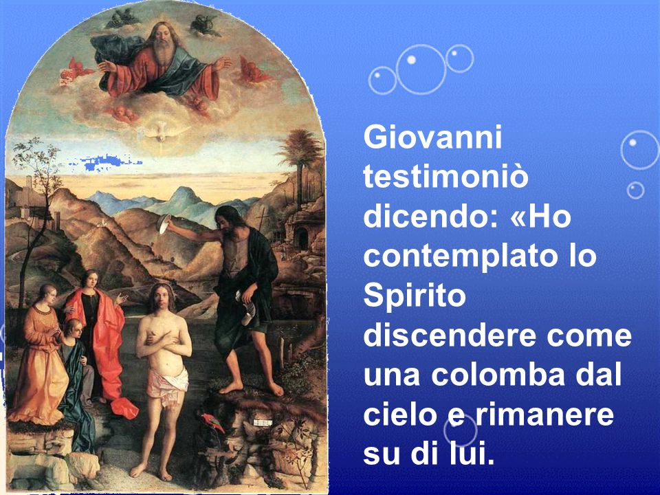Giovanni testimoniò dicendo: «Ho contemplato lo Spirito discendere come una colomba dal cielo e rimanere su di lui.