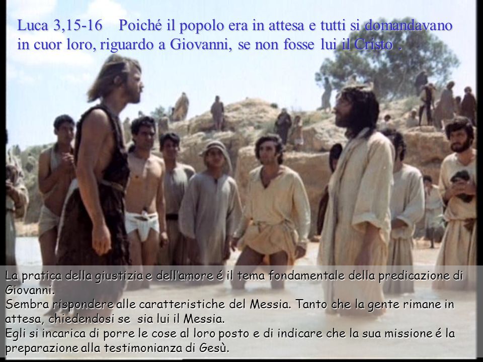 Luca 3,15-16 Poiché il popolo era in attesa e tutti si domandavano in cuor loro, riguardo a Giovanni, se non fosse lui il Cristo .