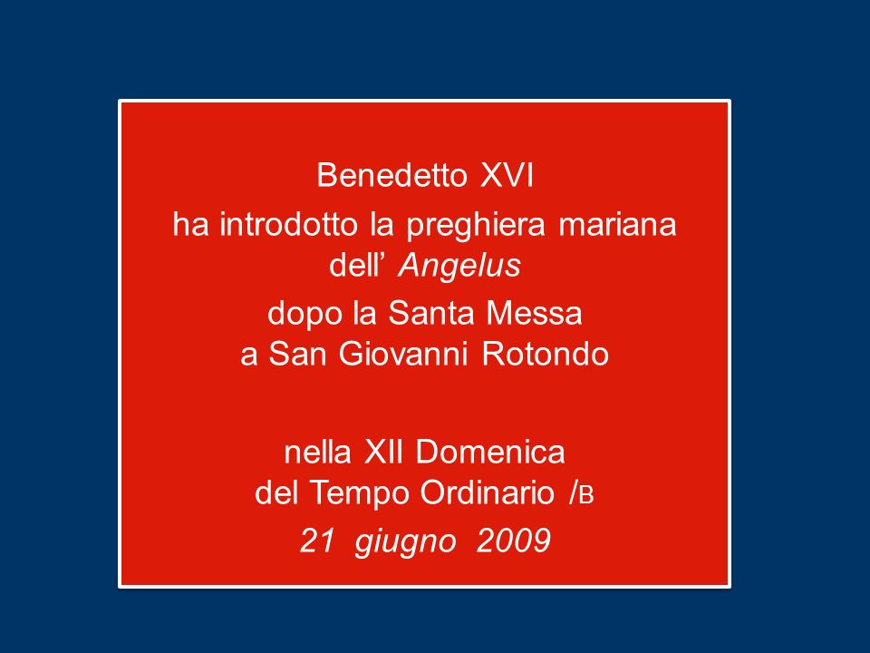 Benedetto XVI ha introdotto la preghiera mariana dell’ Angelus dopo la Santa Messa a San Giovanni Rotondo nella XII Domenica del Tempo Ordinario /B 21 giugno 2009