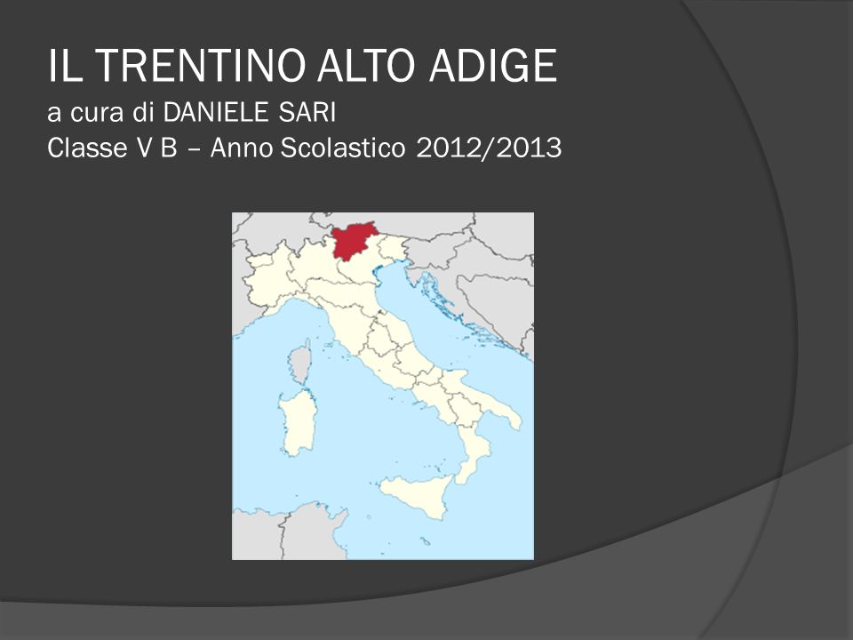 IL TRENTINO ALTO ADIGE a cura di DANIELE SARI Classe V B – Anno Scolastico 2012/2013