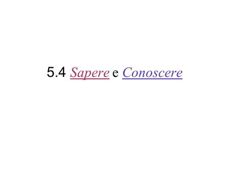 5.4 Sapere e Conoscere. Sapere Means: -to know a fact -to be able to -to know how to do something.