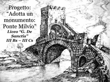 Progetto: “Adotta un monumento: Ponte Milvio” Liceo “G
