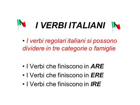 I VERBI ITALIANI I verbi regolari italiani si possono dividere in tre categorie o famiglie I Verbi che finiscono in ARE I Verbi che finiscono in ERE I.