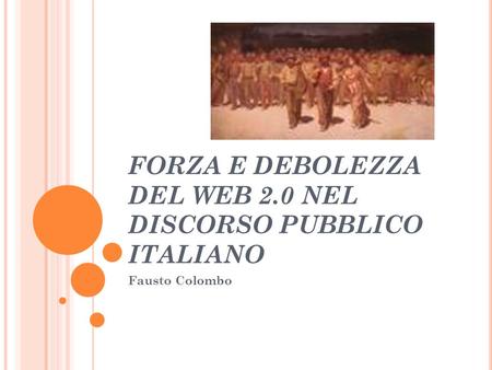 FORZA E DEBOLEZZA DEL WEB 2.0 NEL DISCORSO PUBBLICO ITALIANO Fausto Colombo.