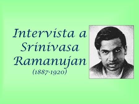 Intervista a Srinivasa Ramanujan ( )