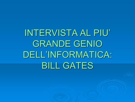 INTERVISTA AL PIU’ GRANDE GENIO DELL’INFORMATICA: BILL GATES