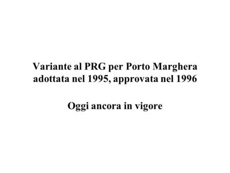 Variante al PRG per Porto Marghera adottata nel 1995, approvata nel 1996 Oggi ancora in vigore.