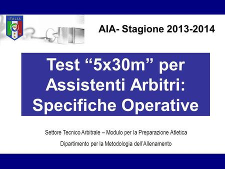 Test 5x30m per Assistenti Arbitri: Specifiche Operative Settore Tecnico Arbitrale – Modulo per la Preparazione Atletica Dipartimento per la Metodologia.