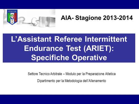 AIA- Stagione 2013-2014 L’Assistant Referee Intermittent Endurance Test (ARIET): Specifiche Operative Settore Tecnico Arbitrale – Modulo per.