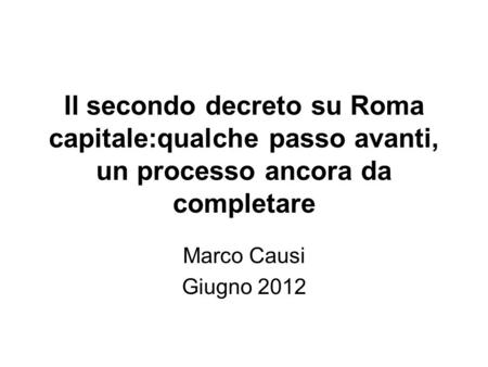 Il secondo decreto su Roma capitale:qualche passo avanti, un processo ancora da completare Marco Causi Giugno 2012.