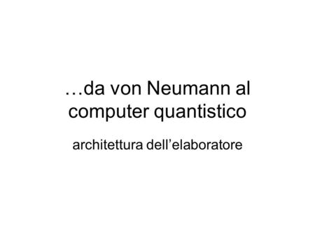 …da von Neumann al computer quantistico architettura dellelaboratore.